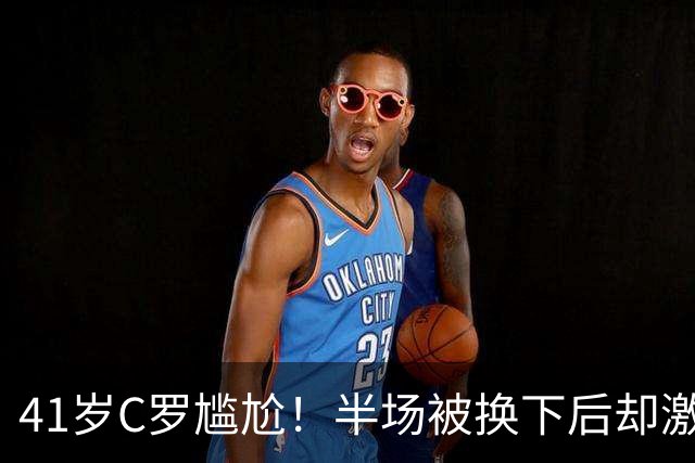 41岁C罗尴尬！半场被换下后却激活球队 少打1人仍连扳3球逆转+绝杀